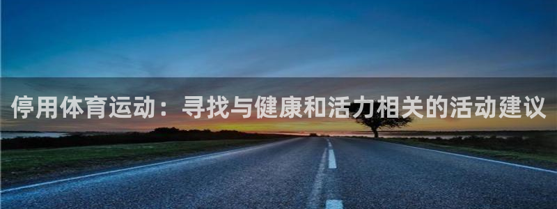 球迷体育最新版下载：停用体育运动：寻找与健康和活力相关的活动建议