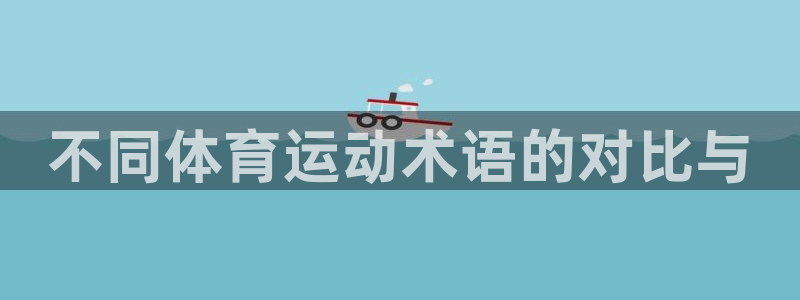 球迷体育app官方版下：不同体育运动术语的对比与
